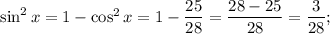 \sin ^2x=1-\cos^2x=1-\dfrac{25}{28} =\dfrac{28-25}{28} =\dfrac3{28};