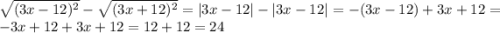\sqrt{(3x - 12) {}^{2} } - \sqrt{(3x + 12) {}^{2} } = |3x - 12| - |3x - 12| = - (3x - 12) + 3x + 12 = - 3x + 12 + 3x + 12 = 12 + 12 = 24