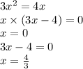 3 {x}^{2} = 4x \\ x \times (3x - 4) = 0 \\ x = 0 \\ 3x - 4 = 0 \\ x = \frac{4}{3}