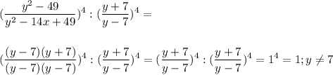 \displaystyle\\(\frac{y^2-49}{y^2-14x+49})^4:(\frac{y+7}{y-7})^4=\\\\\\(\frac{(y-7)(y+7)}{(y-7)(y-7)})^4 :(\frac{y+7}{y-7})^4=( \frac{y+7}{y-7})^4:(\frac{y+7}{y-7})^4=1^4=1;y\neq 7\\