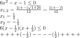 6x^2-x-1\leq 0\\x_{1,2}=\frac{1(+-)\sqrt{1+24}}{12}=\frac{1(+-)5}{12}\\x_{1}=\frac{1}{2}\\x_{2}=-\frac{1}{3}\\6(x-\frac{1}{2})(x+\frac{1}{3})\leq0\\++++(-\frac{1}{3})----(\frac{1}{2})++++ \\