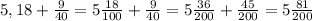 5,18+\frac{9}{40}=5\frac{18}{100}+\frac{9}{40}=5\frac{36}{200}+\frac{45}{200}=5\frac{81}{200}