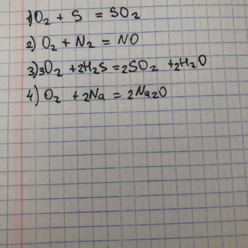 Составить уравнения реакций 1. o2+s= 2. o2+n2= 3. o2+h2s= 4. o2+na=