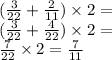 ( \frac{3}{22} + \frac{2}{11} ) \times 2 = \\ (\frac{3}{22} + \frac{4}{22} ) \times 2 = \\ \frac{7}{22} \times 2 = \frac{7}{11}