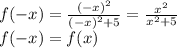 f( - x) = \frac{ {( - x)}^{2} }{ {( - x)}^{2} + 5 } = \frac{ {x}^{2} }{ {x}^{2} + 5 } \\ f( - x) = f(x)