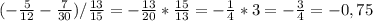 (-\frac{5}{12}-\frac{7}{30} ) / \frac{13}{15} =-\frac{13}{20} * \frac{15}{13} = -\frac{1}{4} * 3 =-\frac{3}{4}=-0,75 \\