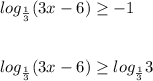 \displaystyle\\log_{\frac{1}{3}} (3x-6)\geq -1\\\\\\log_{\frac{1}{3}} (3x-6)\geq log_{\frac{1}{3}}3\\\\\\