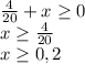 \frac{4}{20} + x \geq 0\\x \geq \frac{4}{20}\\ x \geq 0, 2