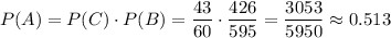 P(A)=P(C)\cdot P(B)=\dfrac{43}{60}\cdot\dfrac{426}{595}=\dfrac{3053}{5950}\approx0.513
