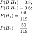 P(B|H_1)=0.8;\\ P(B|H_2)=0.6;\\ P(H_1)=\dfrac{69}{119}\\ \\ P(H_2)=\dfrac{50}{119}