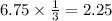 6.75 \times \frac{1}{3} = 2.25