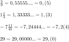 \frac{5}{9}=0,55555....=0,(5)\\ \\ 1\frac{1}{3}=1,33333... =1,(3)\\ \\ -7\frac{11}{45}=-7,24444...=-7,2(4)\\ \\ 29=29,00000...=29,(0)