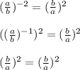 (\frac{a}{b})^{-2}=(\frac{b}{a})^2\\\\((\frac{a}{b})^{-1})^2=(\frac{b}{a})^2\\\\(\frac{b}{a})^2=(\frac{b}{a})^2
