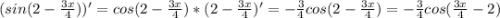 (sin(2-\frac{3x}{4}))'=cos(2-\frac{3x}{4})*(2-\frac{3x}{4})'=-\frac{3}{4}cos(2-\frac{3x}{4})=-\frac{3}{4}cos(\frac{3x}{4}-2)