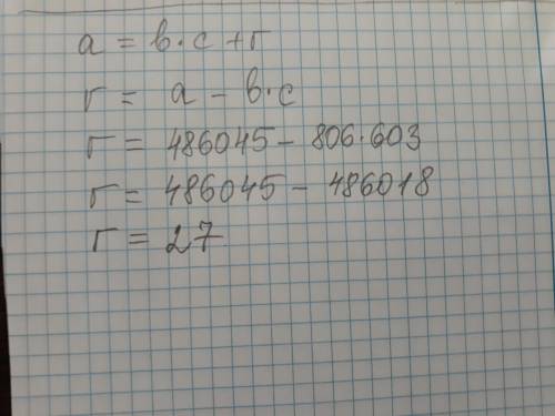 Пользуясь формулой деления числа с остатком a=b*c+r r,если a = 486045 , b =806, c = 603 надо найти о