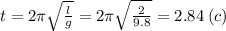 t = 2\pi \sqrt{ \frac{l}{g} } = 2\pi \sqrt{ \frac{2}{9.8} } = 2.84 \: (c)