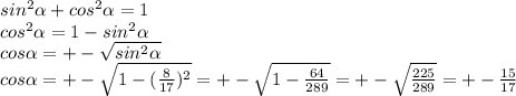 sin {}^{2} \alpha +cos {}^{2} \alpha = 1 \\ cos {}^{2} \alpha = 1 - sin {}^{2} \alpha \\ cos \alpha = + - \sqrt{sin {}^{2} \alpha } \\ cos \alpha = + - \sqrt{1 - ( \frac{8}{17}) {}^{2} } = + - \sqrt{1 - \frac{64}{289} } = + - \sqrt{ \frac{225}{289} } = + - \frac{15}{17}