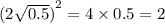 {(2 \sqrt{0.5} )}^{2} = 4 \times 0.5 = 2\\