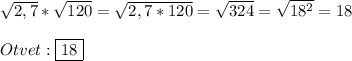 \sqrt{2,7}*\sqrt{120}=\sqrt{2,7*120}=\sqrt{324}=\sqrt{18^{2}}=18\\\\Otvet:\boxed{18}