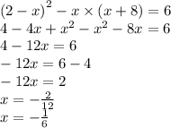 {(2 - x)}^{2} - x \times (x + 8) = 6 \\ 4 - 4x + {x}^{2} - {x}^{2} - 8x = 6 \\ 4 - 12x = 6 \\ - 12x = 6 - 4 \\ - 12x = 2 \\ x = - \frac{2}{12} \\ x = - \frac{1}{6}