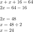 x + x + 16 = 64 \\ 2x = 64 - 16 \\ \\ 2x = 48 \\ x = 48 \div 2 \\ x = 24