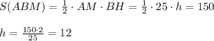 S(ABM)=\frac{1}{2}\cdot AM\cdot BH=\frac{1}{2}\cdot 25\cdot h=150\\\\h= \frac{150\cdot 2}{25}=12