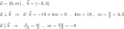 \vec{a}=(6,m)\; ,\; \; \vec{b}=(-3,4)\\\\\vec{a}\perp \vec{b}\; \; \Rightarrow \; \; \vec{a}\cdot \vec{b}=-18+4m=0\; \; ,\; \; 4m=18\; ,\; \; m=\frac{9}{2}=4,5\\\\\vec{a}\parallel \vec{b}\; \; \Rightarrow \; \; \; \frac{6}{-3}=\frac{m}{4}\; \; ,\; \; m=\frac{6\cdot 4}{-3}=-8