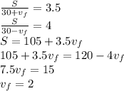 \frac{S}{30 + v_f} = 3.5\\\frac{S}{30 - v_f} = 4\\S = 105 + 3.5v_f\\105 + 3.5v_f = 120 - 4v_f\\7.5v_f = 15\\v_f = 2