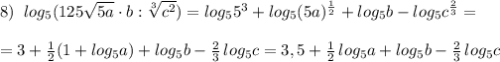 8)\; \; log_5(125\sqrt{5a}\cdot b:\sqrt[3]{c^2})=log_55^3+log_5(5a)^{\frac{1}{2}}+log_5b-log_5c^{\frac{2}{3}}=\\\\=3+\frac{1}{2}(1+log_5a)+log_5b-\frac{2}{3}\, log_5c=3,5+\frac{1}{2}\, log_5a+log_5b-\frac{2}{3}\, log_5c