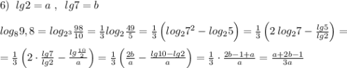 6)\; \; lg2=a\; ,\; \; lg7=b\\\\log_{8}9,8=log_{2^3}\frac{98}{10}=\frac{1}{3}log_2\frac{49}{5}=\frac{1}{3}\, \Big (log_27^2-log_25\Big )=\frac{1}{3}\, \Big (2\, log_27-\frac{lg5}{lg2}\Big )=\\\\=\frac{1}{3}\, \Big (2\cdot \frac{lg7}{lg2}-\frac{lg\frac{10}{2}}{a}\Big )=\frac{1}{3}\, \Big (\frac{2b}{a}-\frac{lg10-lg2}{a}\Big )=\frac{1}{3}\cdot \frac{2b-1+a}{a}=\frac{a+2b-1}{3a}