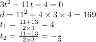 3 {t}^{2} - 11t - 4 = 0 \\ d = {11}^{2} + 4 \times 3 \times 4 = 169 \\ t_{1} = \frac{11 + 13}{2 \times 3} = 4 \\ t_{2} = \frac{11 - 13}{2 \times 3} = - \frac{1}{3}