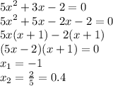 {5x}^{2} + 3x - 2 = 0 \\ {5x}^{2} + 5x - 2x- 2 = 0 \\ 5x(x +1 ) - 2(x + 1) \\ (5x - 2)(x + 1) = 0 \\ x _{1} = - 1 \\ x _{2} = \frac{2}{5}=0.4
