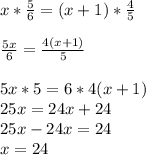 x*\frac{5}{6} =(x+1)*\frac{4}{5} \\\\\frac{5x}{6} =\frac{4(x+1)}{5} \\\\5x*5=6*4(x+1)\\25x=24x+24\\25x-24x=24\\x=24