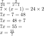 \frac{7}{24} = \frac{2}{x - 1} \\ 7 \times (x - 1) = 24 \times 2 \\ 7x - 7 = 48 \\ 7x = 48 + 7 \\ 7x = 55 = \\ x = \frac{55}{7} \\