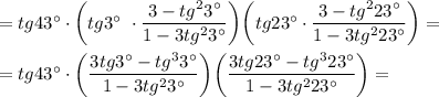 =tg43\textdegree\cdot \bigg(tg3\textdegree~\cdot \dfrac{3-tg^23\textdegree}{1-3tg^23\textdegree}\bigg)\bigg(tg23\textdegree\cdot \dfrac{3-tg^223\textdegree}{1-3tg^223\textdegree}\bigg)=\\\\=tg43\textdegree\cdot \bigg(\dfrac{3tg3\textdegree-tg^33\textdegree}{1-3tg^23\textdegree}\bigg)\bigg(\dfrac{3tg23\textdegree-tg^323\textdegree}{1-3tg^223\textdegree}\bigg)=\\