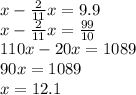 x - \frac{2}{11} x = 9.9 \\ x - \frac{2}{11}x = \frac{99}{10} \\ 110x - 20x = 1089 \\ 90x = 1089 \\ x = 12.1