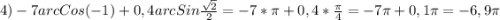 4)-7arcCos(-1)+0,4arcSin\frac{\sqrt{2}}{2}=-7*\pi+0,4*\frac{\pi}{4}=-7\pi+0,1\pi=-6,9\pi