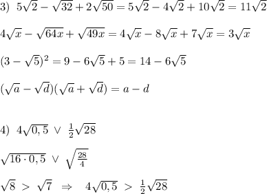 3)\; \; 5\sqrt2-\sqrt{32}+2\sqrt{50}=5\sqrt2-4\sqrt2+10\sqrt2=11\sqrt2\\\\4\sqrt{x}-\sqrt{64x}+\sqrt{49x}=4\sqrt{x}-8\sqrt{x}+7\sqrt{x}=3\sqrt{x}\\\\(3-\sqrt5)^2=9-6\sqrt5+5=14-6\sqrt5\\\\(\sqrt{a}-\sqrt{d})(\sqrt{a}+\sqrt{d})=a-d\\\\\\4)\; \; 4\sqrt{0,5}\; \vee \; \frac{1}{2}\sqrt{28}\\\\\sqrt{16\cdot 0,5}\; \vee \; \sqrt{\frac{28}{4}}\\\\\sqrt8\; \; \sqrt{7}\; \; \Rightarrow \; \; \; 4\sqrt{0,5}\; \; \frac{1}{2}\sqrt{28}