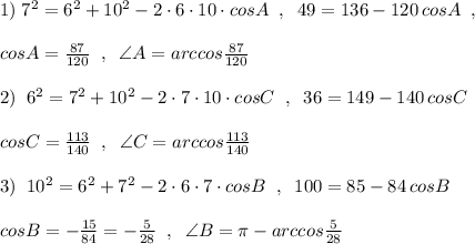 1)\; 7^2=6^2+10^2-2\cdot 6\cdot 10\cdot cosA\; \; ,\; \; 49=136-120\, cosA\; \; ,\\\\cosA=\frac{87}{120}\; \; ,\; \; \angle A=arccos\frac{87}{120}\\\\2)\; \; 6^2=7^2+10^2-2\cdot 7\cdot 10\cdot cosC\; \; ,\; \; 36=149-140\, cosC\\\\cosC=\frac{113}{140}\; \; ,\; \; \angle C=arccos\frac{113}{140}\\\\3)\; \; 10^2=6^2+7^2-2\cdot 6\cdot 7\cdot cosB\; \; ,\; \; 100=85-84\, cosB\\\\cosB=-\frac{15}{84}=-\frac{5}{28}\; \; ,\; \; \angle B=\pi -arccos\frac{5}{28}