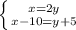 \left \{ {{x=2y} \atop {x-10=y+5}} \right.