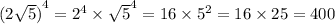 {(2 \sqrt{5}) }^{4} = {2}^{4} \times \sqrt{5} ^{4} = 16 \times {5}^{2} = 16 \times 25 = 400