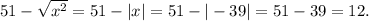 51-\sqrt{x^2} =51-|x|=51-|-39|= 51-39 =12.