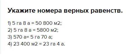 Укажи номера верных равенств! 1) 5га 8 а =50800 м в квадрате 2) 5га 8 а=5800 м в квадрате 3) 570 а=
