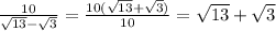 \frac{10}{ \sqrt{13} - \sqrt{3} } = \frac{10( \sqrt{13} + \sqrt{3} ) }{10} = \sqrt{13} + \sqrt{3}