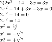 2)2 {x}^{2} - 14 + 3x = 3x \\ 2 {x}^{2} - 14 + 3x - 3x = 0 \\ 2 {x}^{2} - 14 = 0 \\ 2 {x}^{2} = 14 \\ {x}^{2} = \frac{14}{2} \\ x1 = - \sqrt{7} \\ x2 = + \sqrt{7}