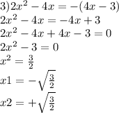 3)2 {x}^{2} - 4x = - (4x - 3) \\ 2 {x}^{2} - 4x = - 4x + 3 \\ 2 {x}^{2} - 4x + 4x - 3 = 0 \\ 2 {x}^{2} - 3 = 0 \\ {x}^{2} = \frac{3}{2} \\ x1 = - \sqrt{ \frac{3}{2} } \\ x2 = + \sqrt{ \frac{3}{2} }