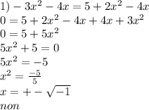 1) - 3 {x}^{2} - 4x = 5 + 2 {x}^{2} - 4x \\ 0 = 5 + 2 {x}^{2} - 4x + 4x + 3 {x}^{2} \\ 0 = 5 + 5 {x}^{2} \\ 5 {x}^{2} + 5 = 0 \\ 5 {x}^{2} = - 5 \\ {x}^{2} = \frac{ - 5}{5} \\ x = + - \sqrt{ - 1} \\ non