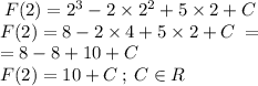 \: F(2) = 2 {}^{3} - 2 \times 2^{2} + 5 \times 2 + C \: \: \\ F(2) = 8 - 2 \times 4 + 5 \times 2 + C \: = \\ = 8 - 8 + 10 + C \\ \: F(2) = 10 + C \: ; \: C \in R \: