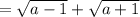 =\sqrt{a-1}+\sqrt{a+1}