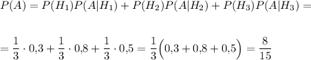 P(A)=P(H_1)P(A|H_1)+P(H_2)P(A|H_2)+P(H_3)P(A|H_3)=\\ \\ \\ =\dfrac{1}{3}\cdot0{,}3+\dfrac{1}{3}\cdot 0{,}8+\dfrac{1}{3}\cdot 0{,}5=\dfrac{1}{3}\Big(0{,}3+0{,}8+0{,}5\Big)=\dfrac{8}{15}